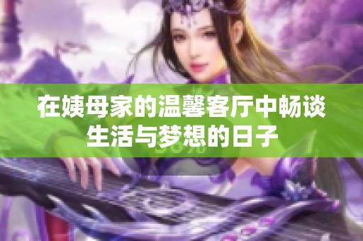 在姨母家的温馨客厅中畅谈生活与梦想的日子