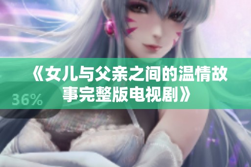 《女儿与父亲之间的温情故事完整版电视剧》