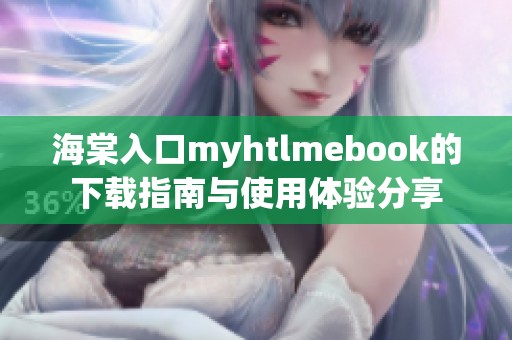 海棠入口myhtlmebook的下载指南与使用体验分享