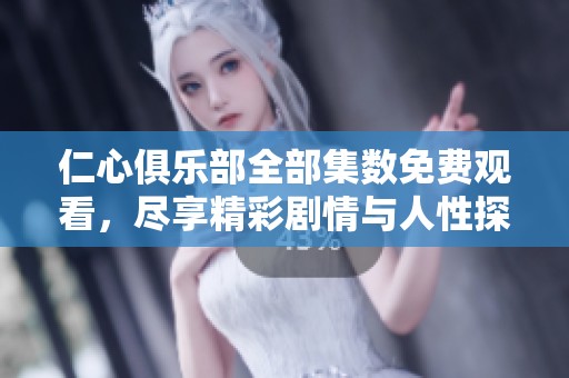 仁心俱乐部全部集数免费观看，尽享精彩剧情与人性探索
