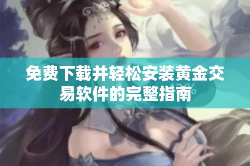 免费下载并轻松安装黄金交易软件的完整指南