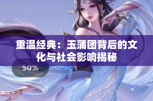 重温经典：玉蒲团背后的文化与社会影响揭秘