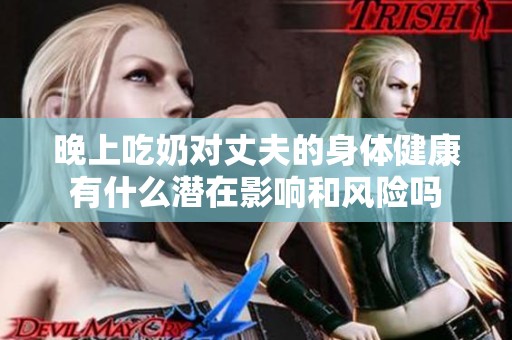 晚上吃奶对丈夫的身体健康有什么潜在影响和风险吗