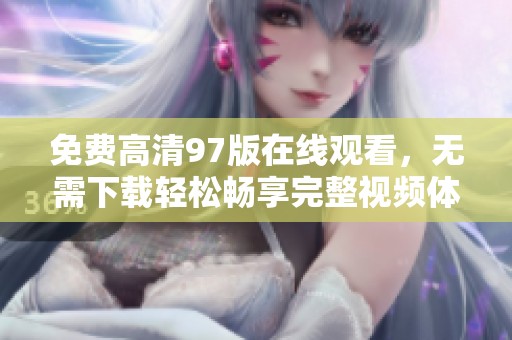 免费高清97版在线观看，无需下载轻松畅享完整视频体验
