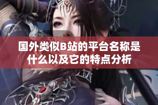 国外类似B站的平台名称是什么以及它的特点分析