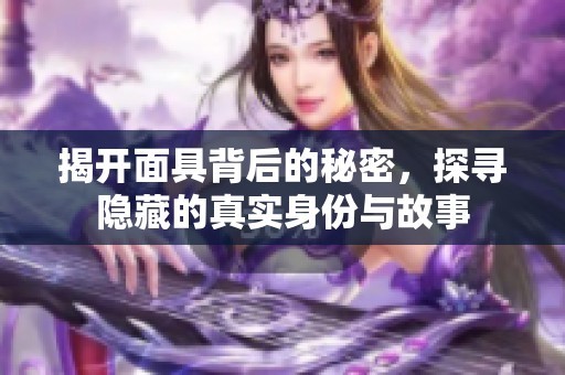 揭开面具背后的秘密，探寻隐藏的真实身份与故事