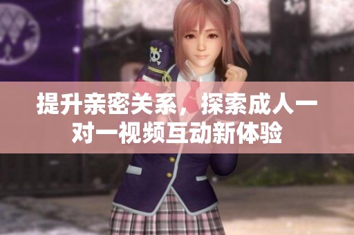 提升亲密关系，探索成人一对一视频互动新体验