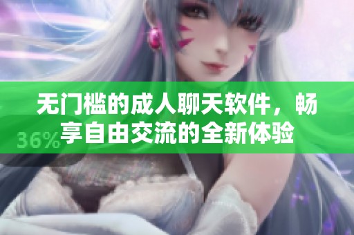 无门槛的成人聊天软件，畅享自由交流的全新体验