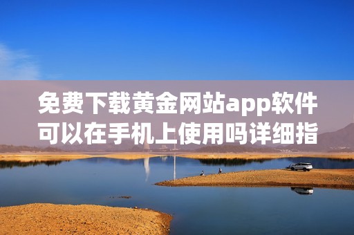 免费下载黄金网站app软件可以在手机上使用吗详细指南