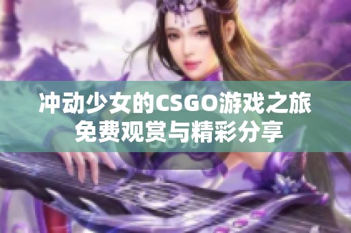 冲动少女的CSGO游戏之旅 免费观赏与精彩分享