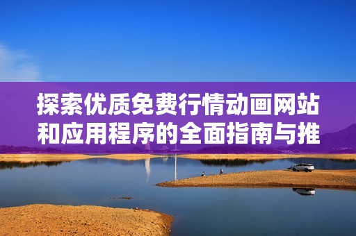 探索优质免费行情动画网站和应用程序的全面指南与推荐
