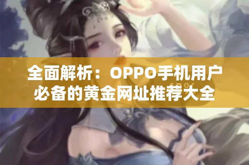 全面解析：OPPO手机用户必备的黄金网址推荐大全