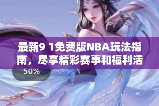 最新9 1免费版NBA玩法指南，尽享精彩赛事和福利活动