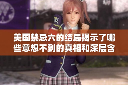 美国禁忌六的结局揭示了哪些意想不到的真相和深层含义