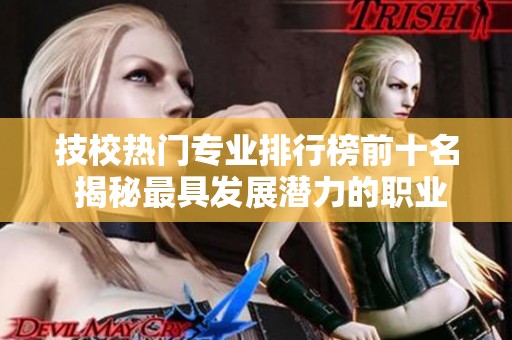 技校热门专业排行榜前十名 揭秘最具发展潜力的职业选择