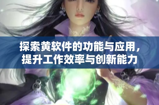 探索黄软件的功能与应用，提升工作效率与创新能力