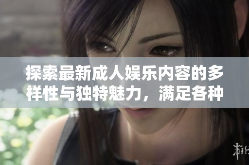 探索最新成人娱乐内容的多样性与独特魅力，满足各种需求与喜好