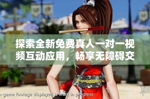 探索全新免费真人一对一视频互动应用，畅享无障碍交流体验