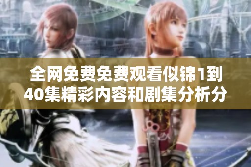 全网免费免费观看似锦1到40集精彩内容和剧集分析分享