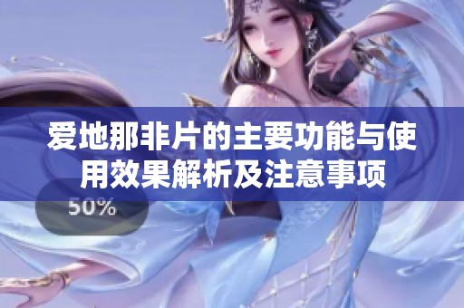 爱地那非片的主要功能与使用效果解析及注意事项