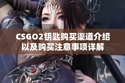 CSGO2钥匙购买渠道介绍以及购买注意事项详解