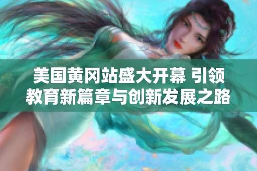 美国黄冈站盛大开幕 引领教育新篇章与创新发展之路