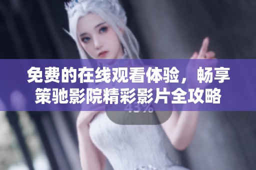 免费的在线观看体验，畅享策驰影院精彩影片全攻略