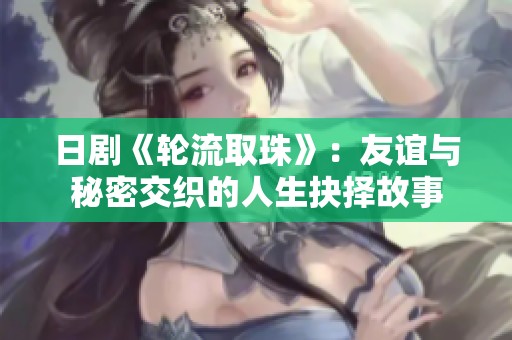 日剧《轮流取珠》：友谊与秘密交织的人生抉择故事