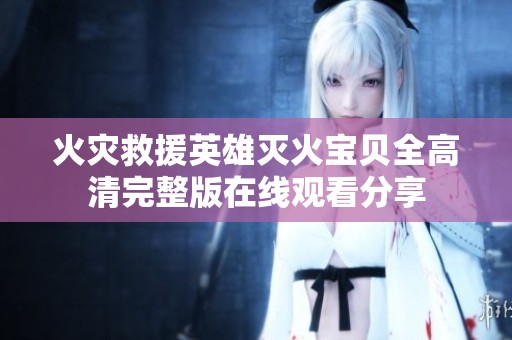 火灾救援英雄灭火宝贝全高清完整版在线观看分享