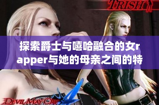 探索爵士与嘻哈融合的女rapper与她的母亲之间的特别关系