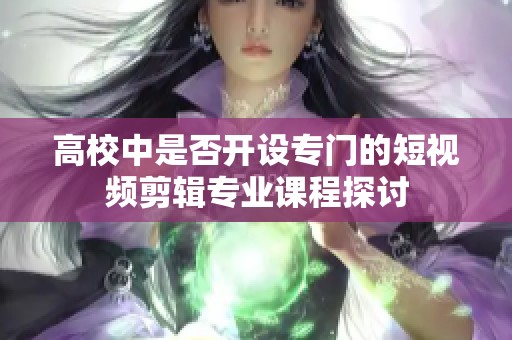 高校中是否开设专门的短视频剪辑专业课程探讨