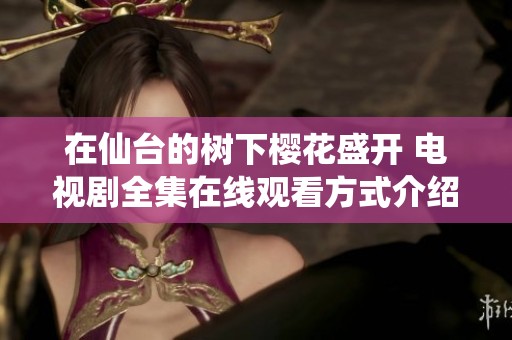 在仙台的树下樱花盛开 电视剧全集在线观看方式介绍