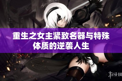 重生之女主紧致名器与特殊体质的逆袭人生