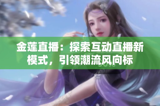 金莲直播：探索互动直播新模式，引领潮流风向标
