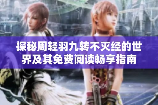 探秘周轻羽九转不灭经的世界及其免费阅读畅享指南