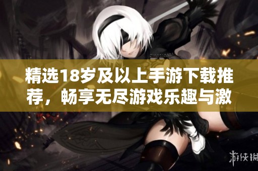 精选18岁及以上手游下载推荐，畅享无尽游戏乐趣与激情体验
