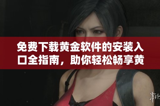 免费下载黄金软件的安装入口全指南，助你轻松畅享黄金交易体验