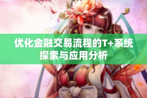 优化金融交易流程的T+系统探索与应用分析