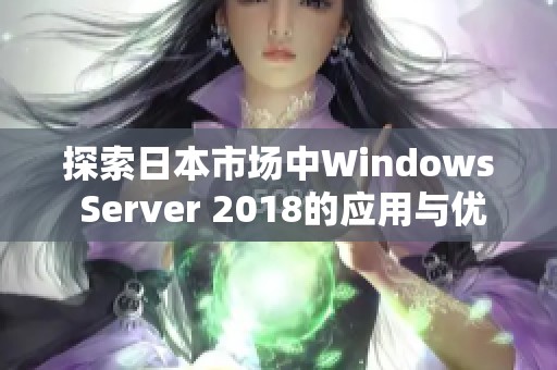 探索日本市场中Windows Server 2018的应用与优势分析