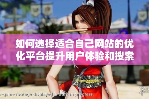 如何选择适合自己网站的优化平台提升用户体验和搜索排名