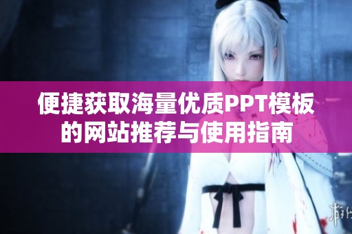 便捷获取海量优质PPT模板的网站推荐与使用指南