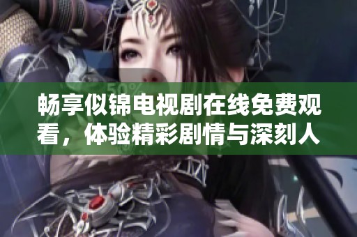 畅享似锦电视剧在线免费观看，体验精彩剧情与深刻人生感悟