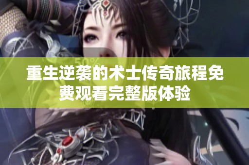 重生逆袭的术士传奇旅程免费观看完整版体验