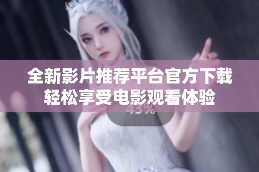 全新影片推荐平台官方下载轻松享受电影观看体验