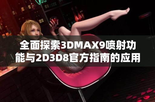 全面探索3DMAX9喷射功能与2D3D8官方指南的应用技巧