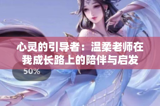 心灵的引导者：温柔老师在我成长路上的陪伴与启发