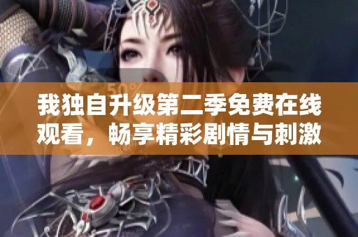 我独自升级第二季免费在线观看，畅享精彩剧情与刺激体验