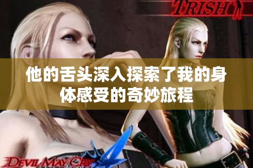 他的舌头深入探索了我的身体感受的奇妙旅程