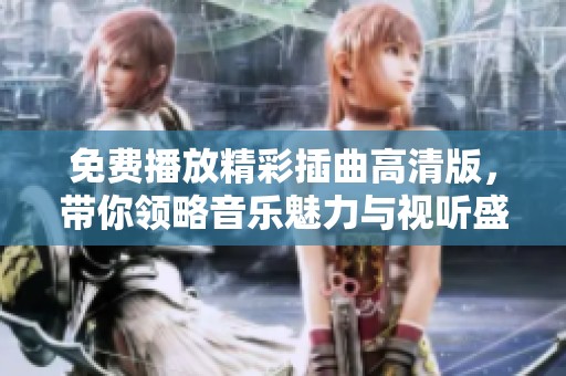 免费播放精彩插曲高清版，带你领略音乐魅力与视听盛宴