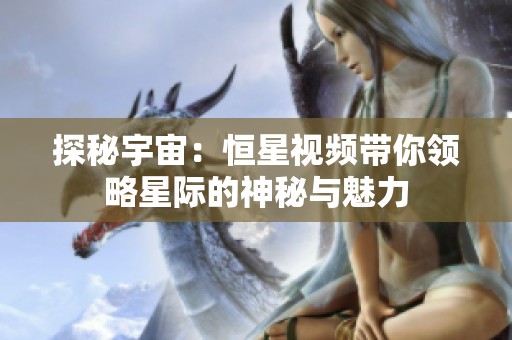 探秘宇宙：恒星视频带你领略星际的神秘与魅力